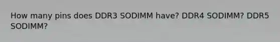 How many pins does DDR3 SODIMM have? DDR4 SODIMM? DDR5 SODIMM?