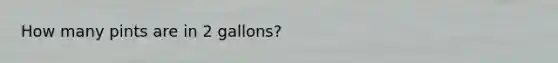 How many pints are in 2 gallons?