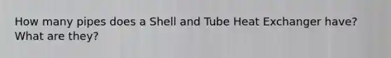 How many pipes does a Shell and Tube Heat Exchanger have? What are they?