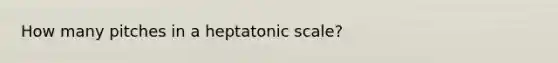 How many pitches in a heptatonic scale?