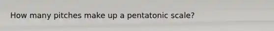 How many pitches make up a pentatonic scale?