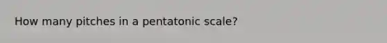 How many pitches in a pentatonic scale?