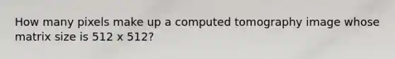 How many pixels make up a computed tomography image whose matrix size is 512 x 512?