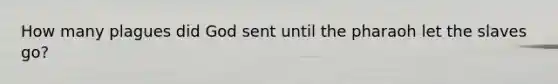 How many plagues did God sent until the pharaoh let the slaves go?