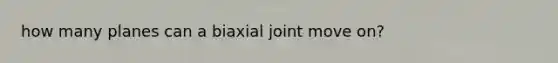 how many planes can a biaxial joint move on?