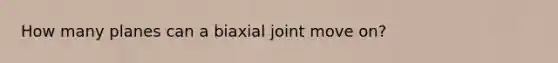 How many planes can a biaxial joint move on?