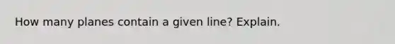 How many planes contain a given line? Explain.