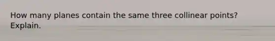 How many planes contain the same three collinear points? Explain.