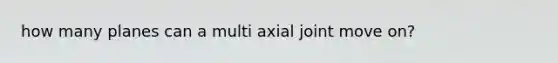 how many planes can a multi axial joint move on?