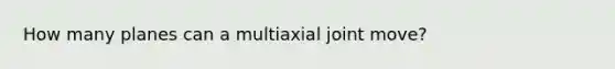 How many planes can a multiaxial joint move?