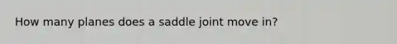 How many planes does a saddle joint move in?