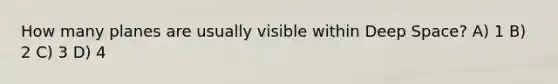 How many planes are usually visible within Deep Space? A) 1 B) 2 C) 3 D) 4