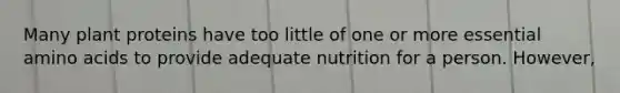 Many plant proteins have too little of one or more essential amino acids to provide adequate nutrition for a person. However,