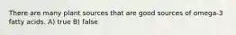 There are many plant sources that are good sources of omega-3 fatty acids. A) true B) false