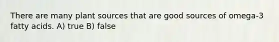 There are many plant sources that are good sources of omega-3 fatty acids. A) true B) false
