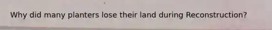 Why did many planters lose their land during Reconstruction?