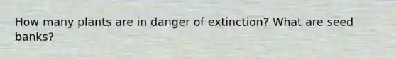 How many plants are in danger of extinction? What are seed banks?