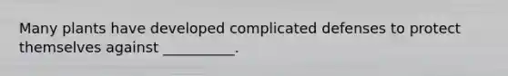 Many plants have developed complicated defenses to protect themselves against __________.