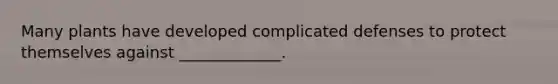 Many plants have developed complicated defenses to protect themselves against _____________.
