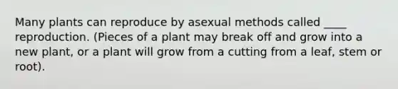 Many plants can reproduce by asexual methods called ____ reproduction. (Pieces of a plant may break off and grow into a new plant, or a plant will grow from a cutting from a leaf, stem or root).