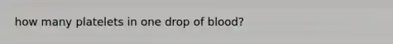 how many platelets in one drop of blood?