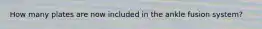 How many plates are now included in the ankle fusion system?
