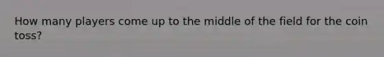 How many players come up to the middle of the field for the coin toss?