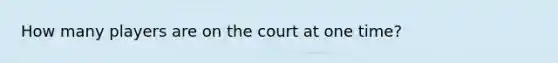 How many players are on the court at one time?