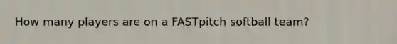 How many players are on a FASTpitch softball team?