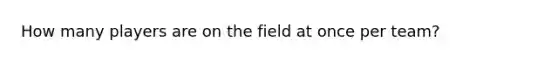 How many players are on the field at once per team?