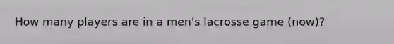 How many players are in a men's lacrosse game (now)?