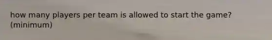 how many players per team is allowed to start the game? (minimum)