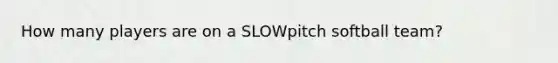 How many players are on a SLOWpitch softball team?