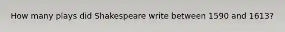 How many plays did Shakespeare write between 1590 and 1613?