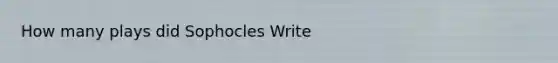 How many plays did Sophocles Write