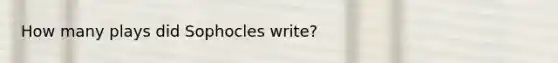 How many plays did Sophocles write?