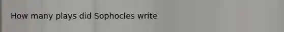 How many plays did Sophocles write