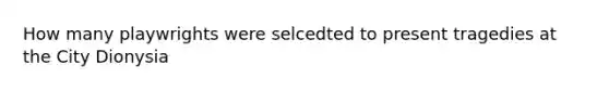 How many playwrights were selcedted to present tragedies at the City Dionysia