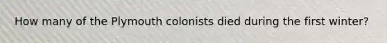 How many of the Plymouth colonists died during the first winter?