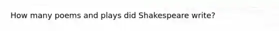 How many poems and plays did Shakespeare write?