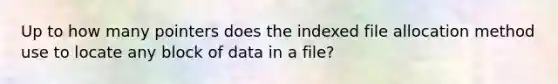 Up to how many pointers does the indexed file allocation method use to locate any block of data in a file?