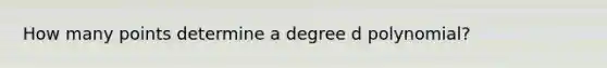 How many points determine a degree d polynomial?