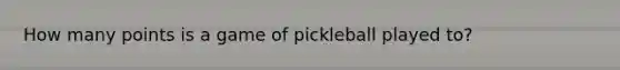 How many points is a game of pickleball played to?