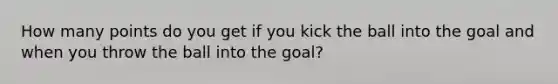 How many points do you get if you kick the ball into the goal and when you throw the ball into the goal?