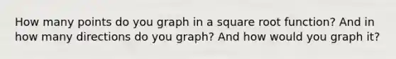 How many points do you graph in a square root function? And in how many directions do you graph? And how would you graph it?