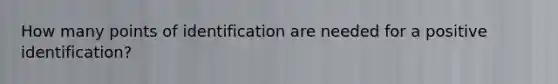 How many points of identification are needed for a positive identification?