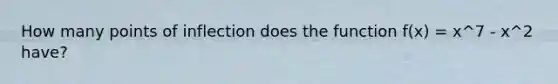 How many points of inflection does the function f(x) = x^7 - x^2 have?