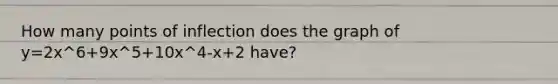 How many points of inflection does the graph of y=2x^6+9x^5+10x^4-x+2 have?