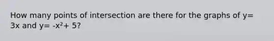 How many points of intersection are there for the graphs of y= 3x and y= -x²+ 5?