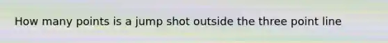 How many points is a jump shot outside the three point line